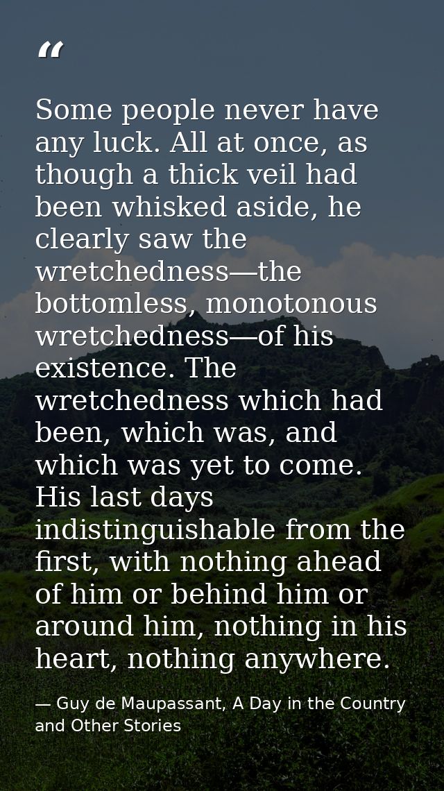 Some people never have any luck. All at once, as though a thick veil had been whisked aside, he clearly saw the wretched — Guy de Maupassant, A Day in the Country and Other Stories