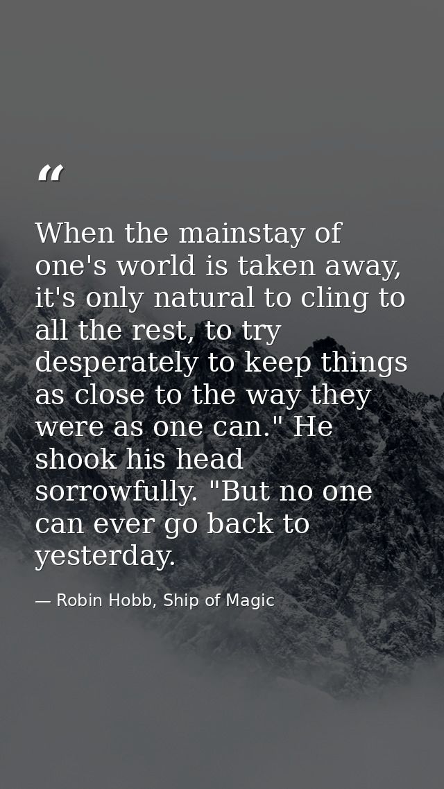When the mainstay of one's world is taken away, it's only natural to cling to all the rest, to try desperately to keep t — Robin Hobb, Ship of Magic