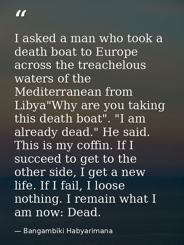 I asked a man who took a death boat to Europe across the treachelous waters of the Mediterranean from Libya"Why are you  — Bangambiki Habyarimana