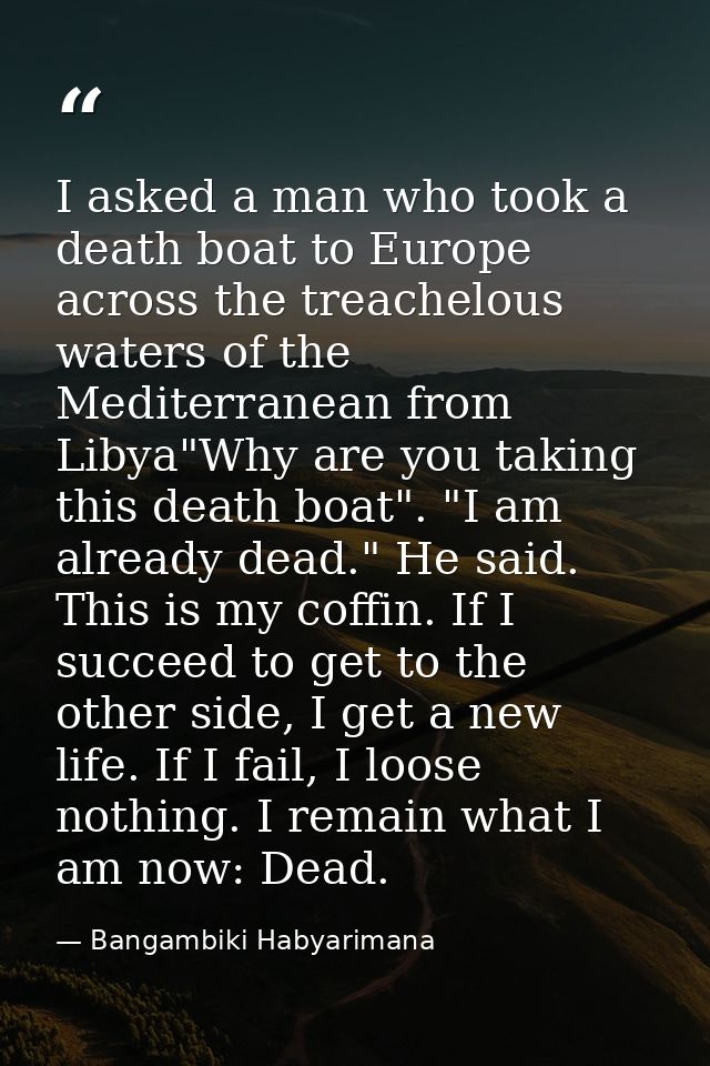 I asked a man who took a death boat to Europe across the treachelous waters of the Mediterranean from Libya"Why are you  — Bangambiki Habyarimana