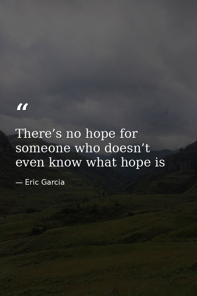 There’s no hope for someone who doesn’t even know what hope is — Eric Garcia