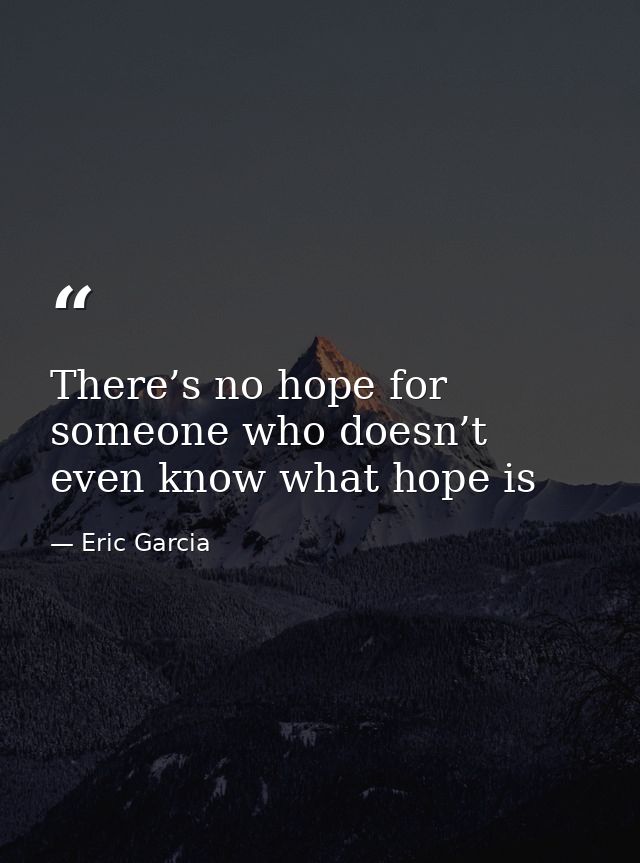 There’s no hope for someone who doesn’t even know what hope is — Eric Garcia