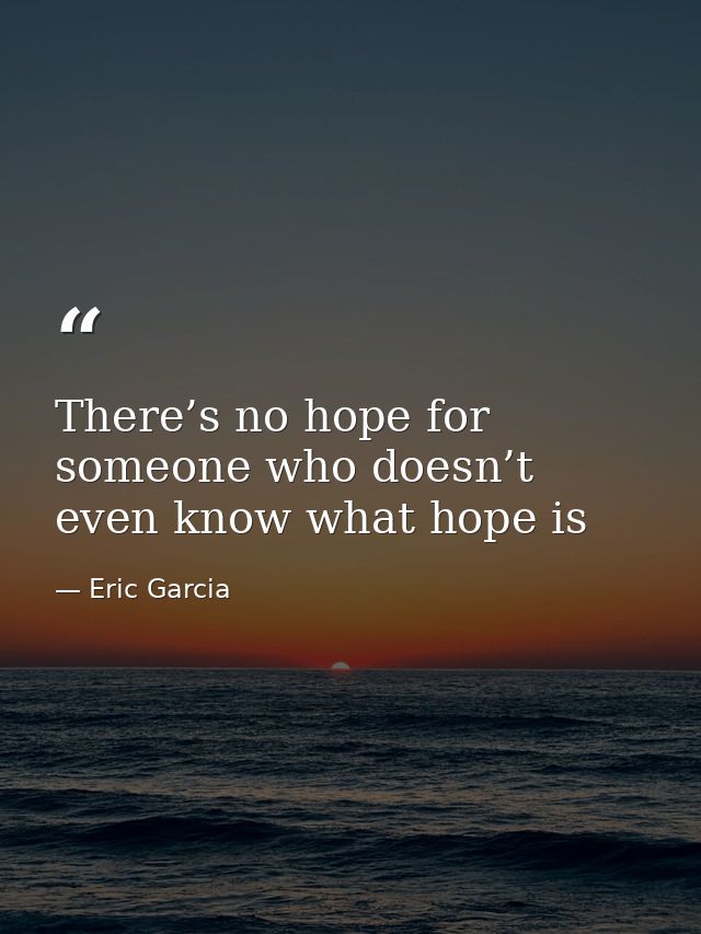 There’s no hope for someone who doesn’t even know what hope is — Eric Garcia