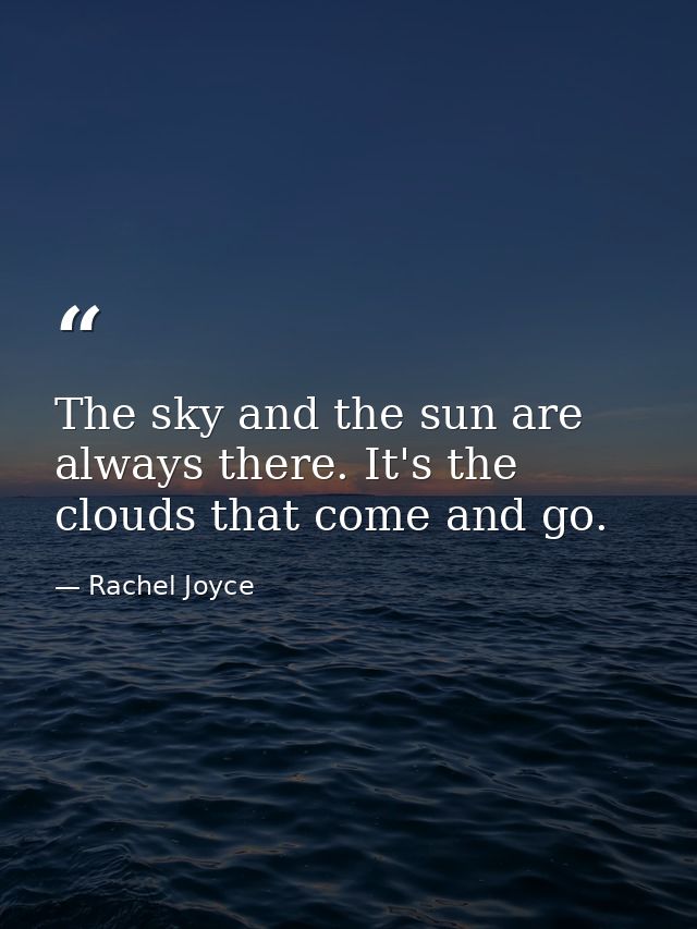 The sky and the sun are always there. It's the clouds that come and go. — Rachel Joyce