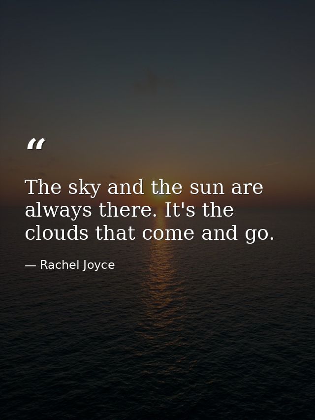The sky and the sun are always there. It's the clouds that come and go. — Rachel Joyce