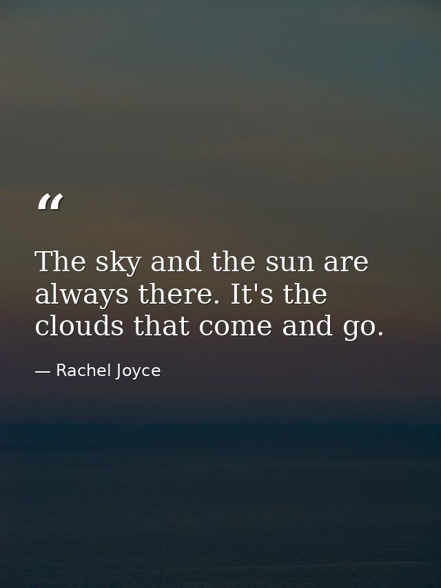 The sky and the sun are always there. It's the clouds that come and go. — Rachel Joyce