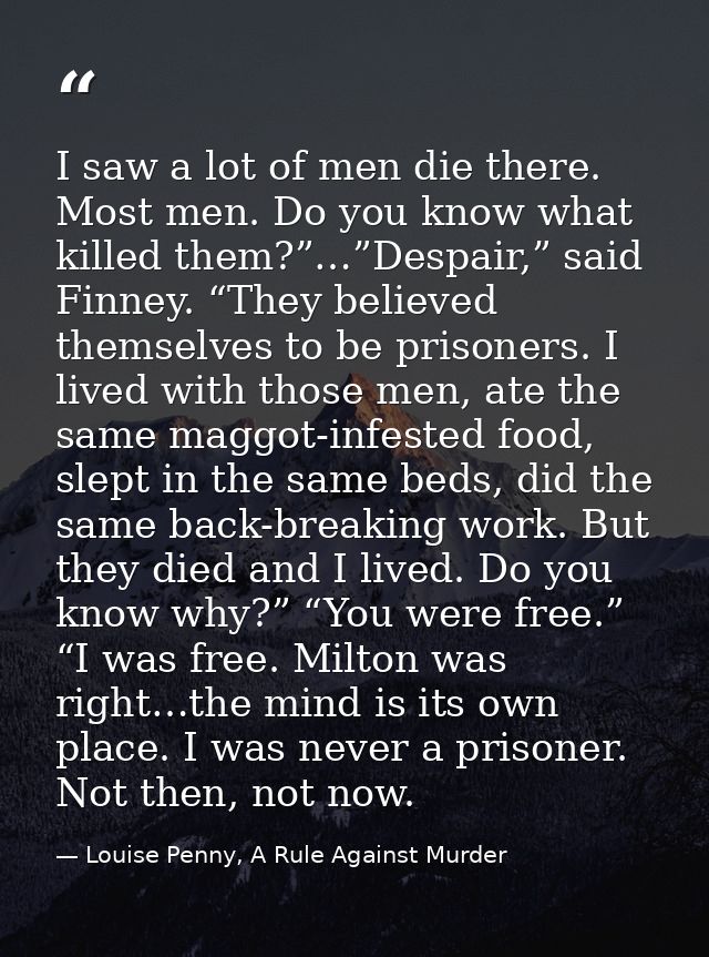 I saw a lot of men die there. Most men. Do you know what killed them?”…”Despair,” said Finney. “They believed themselves — Louise Penny, A Rule Against Murder