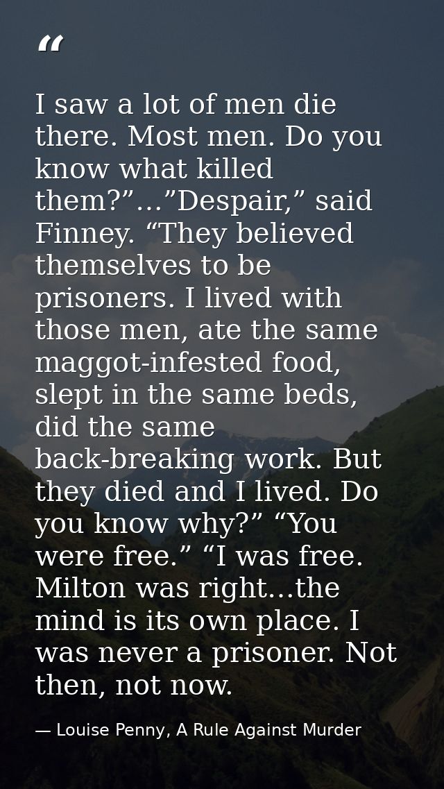 I saw a lot of men die there. Most men. Do you know what killed them?”…”Despair,” said Finney. “They believed themselves — Louise Penny, A Rule Against Murder