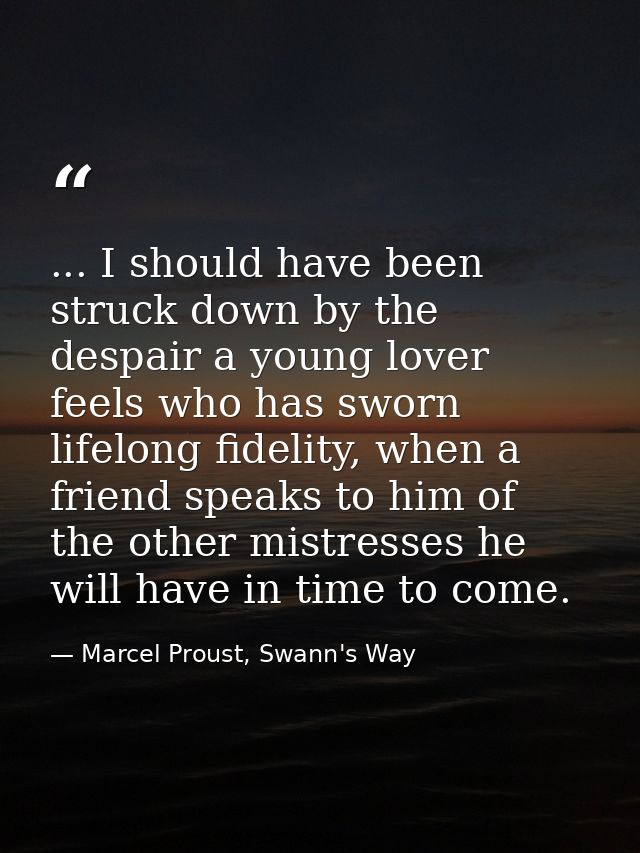 ... I should have been struck down by the despair a young lover feels who has sworn lifelong fidelity, when a friend spe — Marcel Proust, Swann's Way