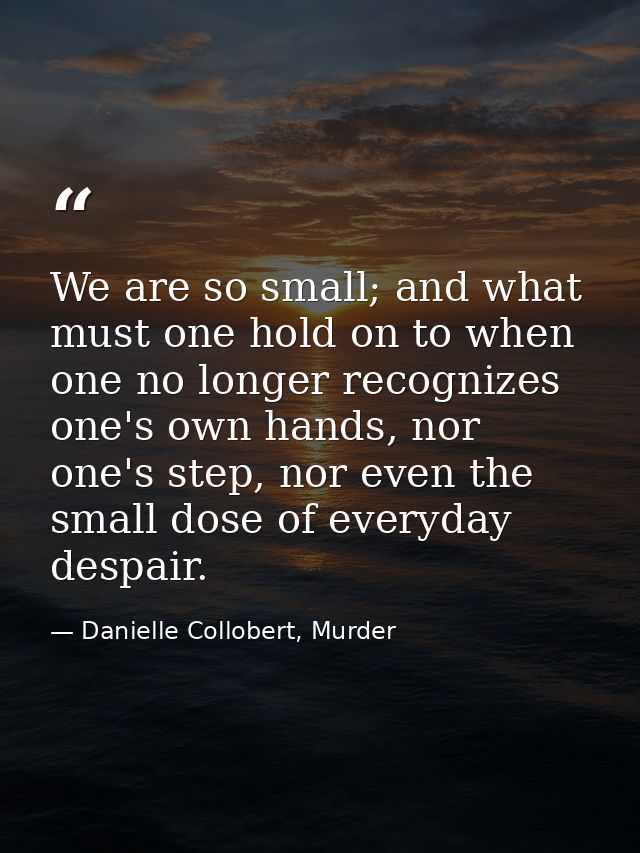 We are so small; and what must one hold on to when one no longer recognizes one's own hands, nor one's step, nor even th — Danielle Collobert, Murder