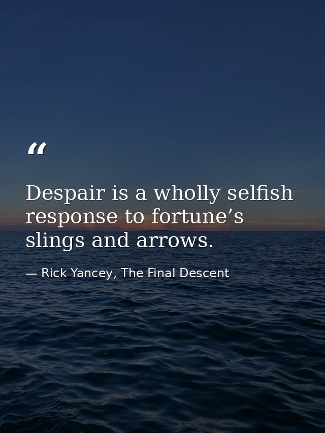 Despair is a wholly selfish response to fortune’s slings and arrows. — Rick Yancey, The Final Descent