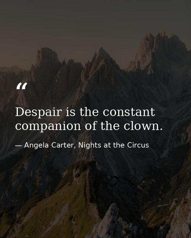 Despair is the constant companion of the clown. — Angela Carter, Nights at the Circus