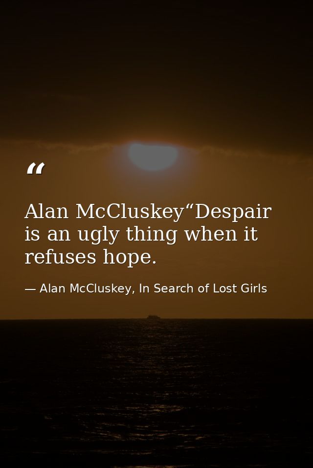 Alan McCluskey“Despair is an ugly thing when it refuses hope. — Alan McCluskey, In Search of Lost Girls