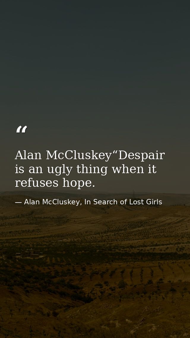 Alan McCluskey“Despair is an ugly thing when it refuses hope. — Alan McCluskey, In Search of Lost Girls