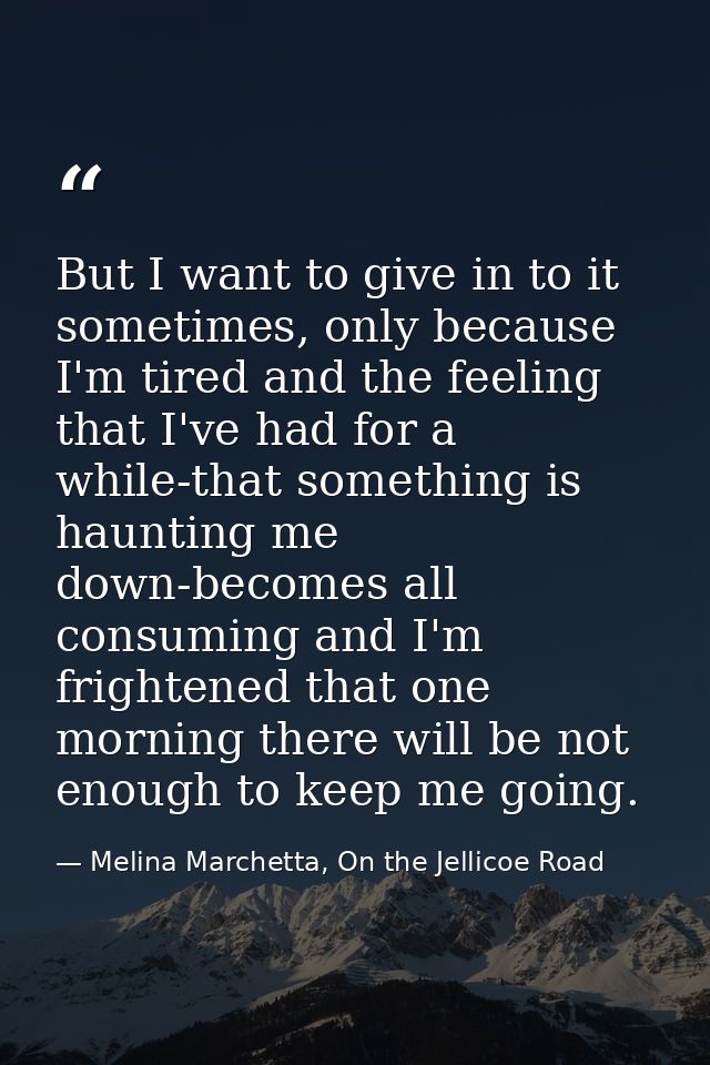 But I want to give in to it sometimes, only because I'm tired and the feeling that I've had for a while-that something i — Melina Marchetta, On the Jellicoe Road