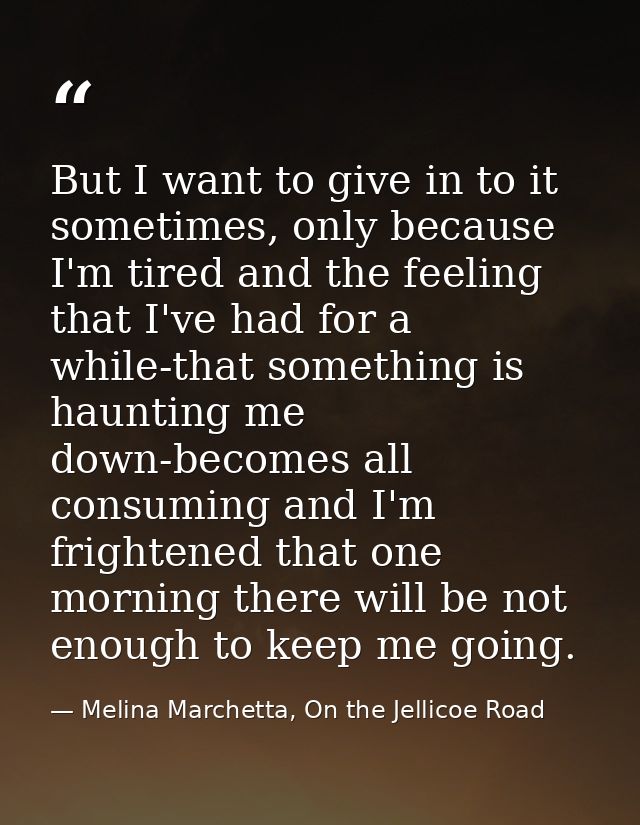 But I want to give in to it sometimes, only because I'm tired and the feeling that I've had for a while-that something i — Melina Marchetta, On the Jellicoe Road