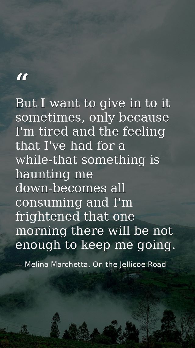 But I want to give in to it sometimes, only because I'm tired and the feeling that I've had for a while-that something i — Melina Marchetta, On the Jellicoe Road