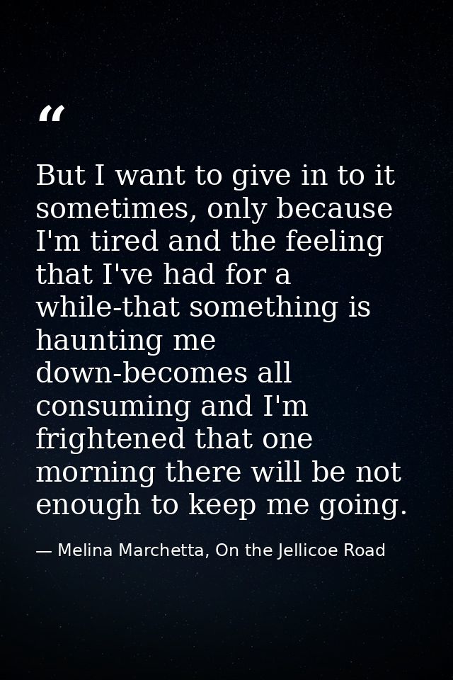 But I want to give in to it sometimes, only because I'm tired and the feeling that I've had for a while-that something i — Melina Marchetta, On the Jellicoe Road