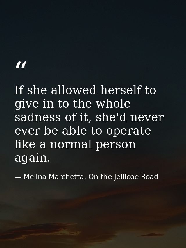 If she allowed herself to give in to the whole sadness of it, she'd never ever be able to operate like a normal person a — Melina Marchetta, On the Jellicoe Road