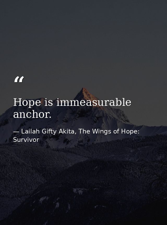 Hope is immeasurable anchor. — Lailah Gifty Akita, The Wings of Hope: Survivor