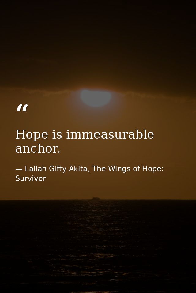 Hope is immeasurable anchor. — Lailah Gifty Akita, The Wings of Hope: Survivor