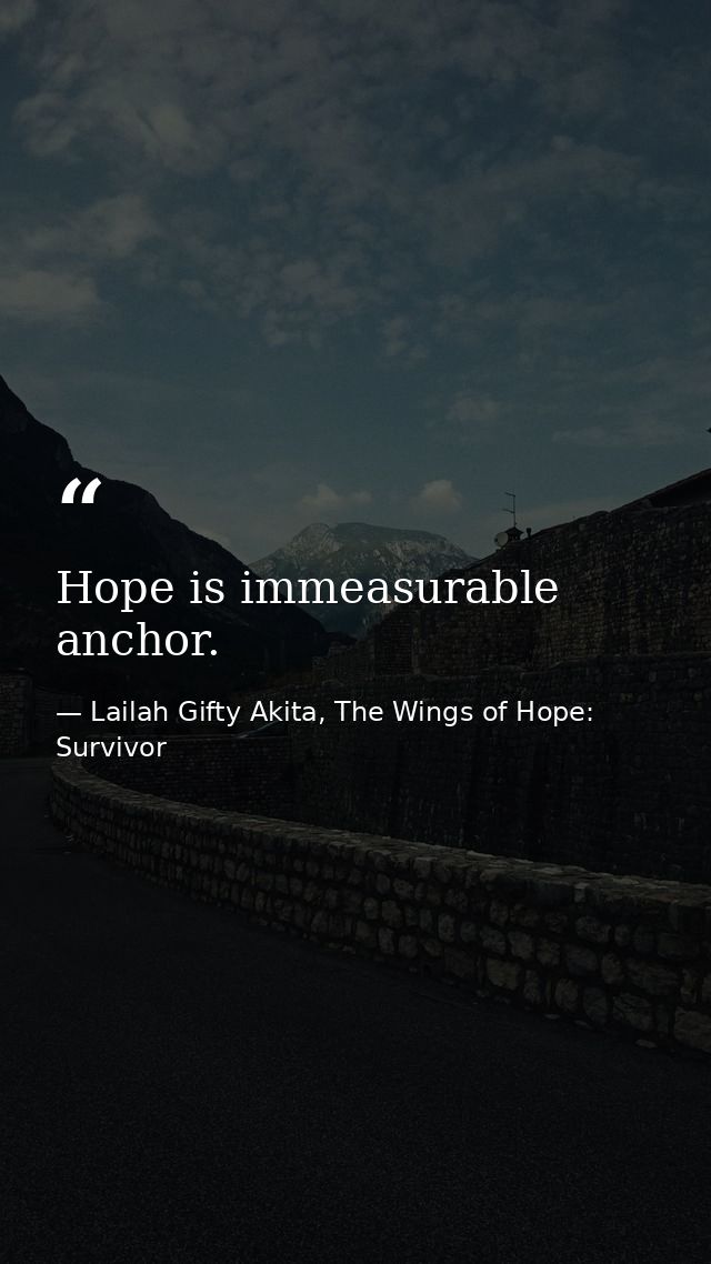 Hope is immeasurable anchor. — Lailah Gifty Akita, The Wings of Hope: Survivor