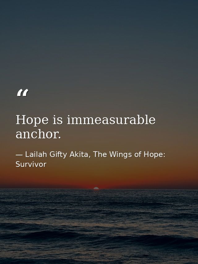 Hope is immeasurable anchor. — Lailah Gifty Akita, The Wings of Hope: Survivor