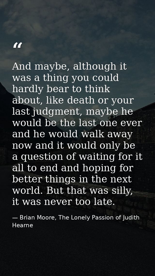 And maybe, although it was a thing you could hardly bear to think about, like death or your last judgment, maybe he woul — Brian Moore, The Lonely Passion of Judith Hearne