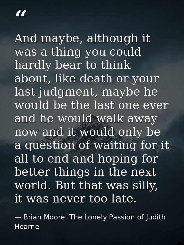 And maybe, although it was a thing you could hardly bear to think about, like death or your last judgment, maybe he woul — Brian Moore, The Lonely Passion of Judith Hearne