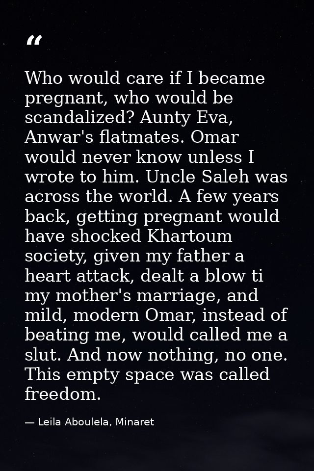 Who would care if I became pregnant, who would be scandalized? Aunty Eva, Anwar's flatmates. Omar would never know unles — Leila Aboulela, Minaret