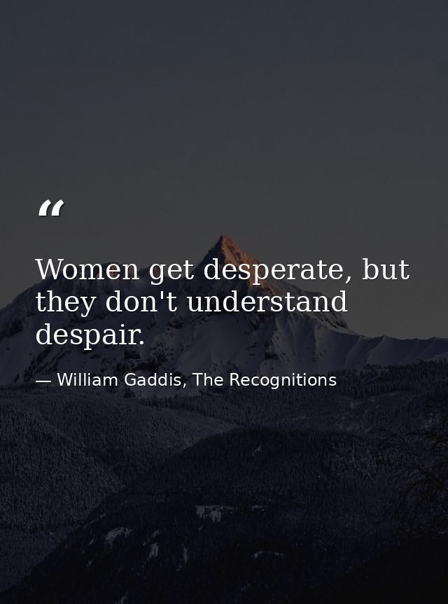 Women get desperate, but they don't understand despair. — William Gaddis, The Recognitions