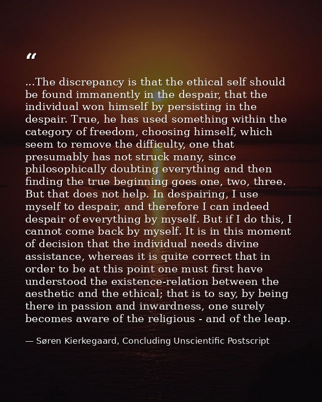 ...The discrepancy is that the ethical self should be found immanently in the despair, that the individual won himself b — Søren Kierkegaard, Concluding Unscientific Postscript