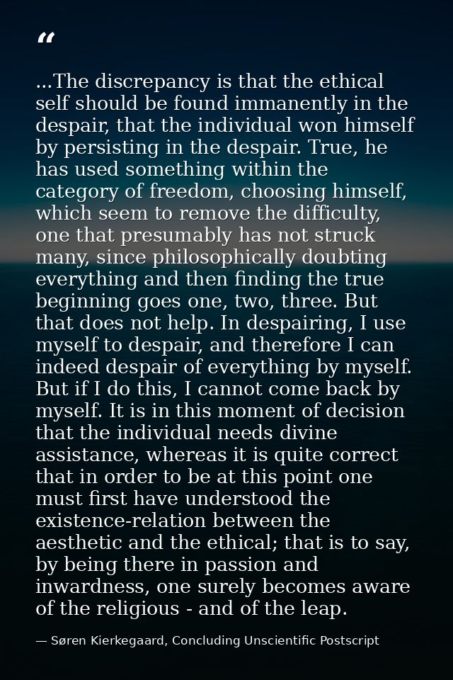...The discrepancy is that the ethical self should be found immanently in the despair, that the individual won himself b — Søren Kierkegaard, Concluding Unscientific Postscript