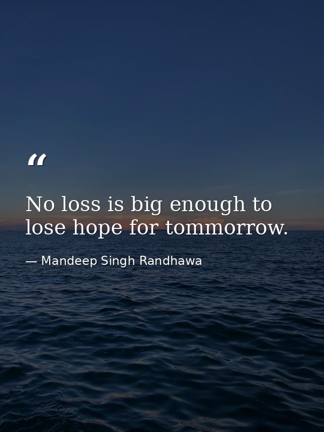 No loss is big enough to lose hope for tommorrow. — Mandeep Singh Randhawa