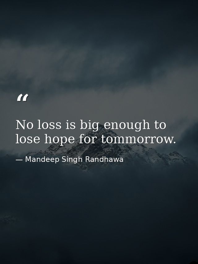 No loss is big enough to lose hope for tommorrow. — Mandeep Singh Randhawa