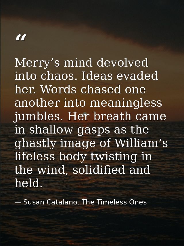 Merry’s mind devolved into chaos. Ideas evaded her. Words chased one another into meaningless jumbles. Her breath came i — Susan Catalano, The Timeless Ones