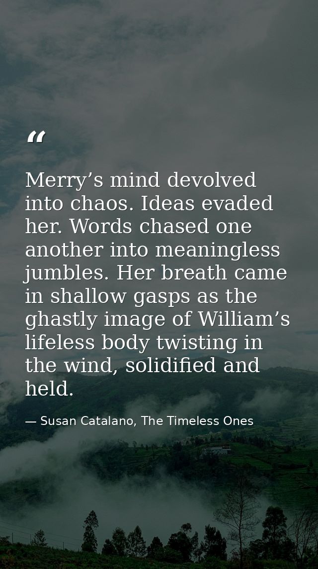 Merry’s mind devolved into chaos. Ideas evaded her. Words chased one another into meaningless jumbles. Her breath came i — Susan Catalano, The Timeless Ones