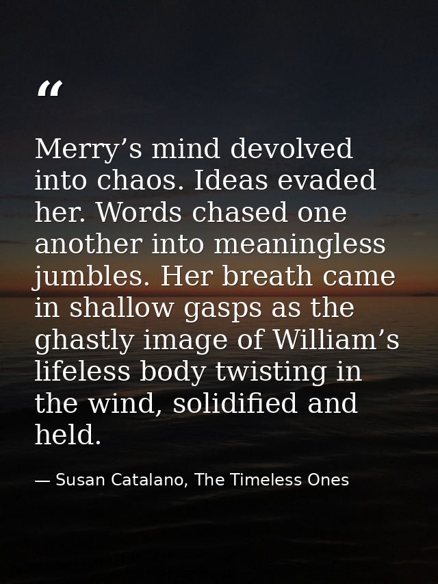 Merry’s mind devolved into chaos. Ideas evaded her. Words chased one another into meaningless jumbles. Her breath came i — Susan Catalano, The Timeless Ones