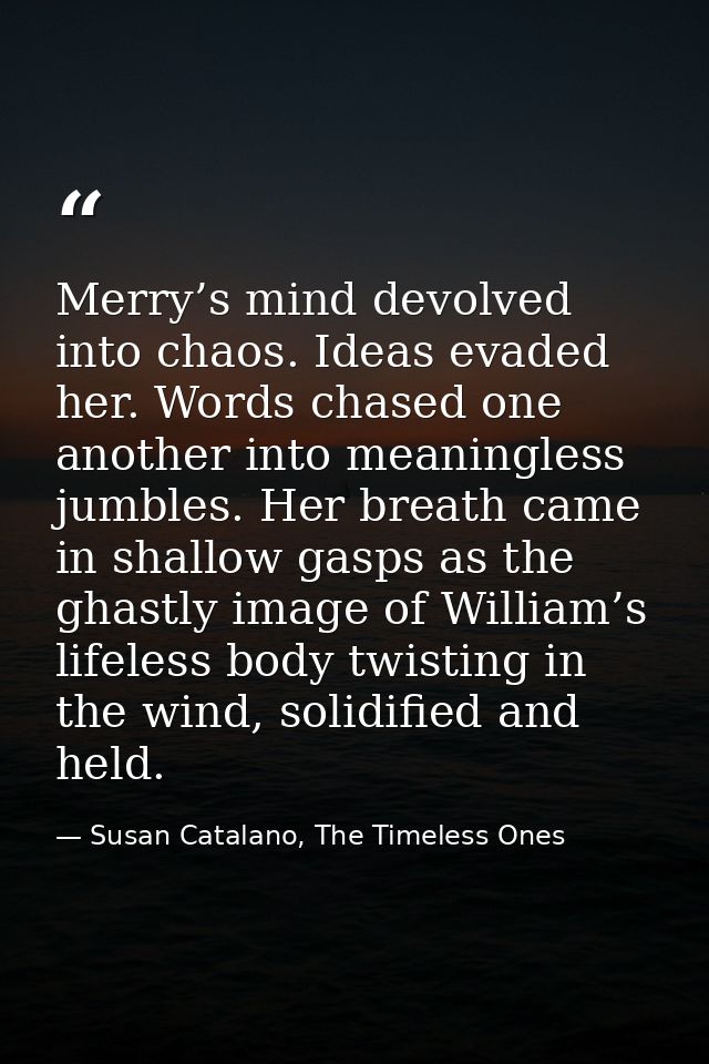 Merry’s mind devolved into chaos. Ideas evaded her. Words chased one another into meaningless jumbles. Her breath came i — Susan Catalano, The Timeless Ones