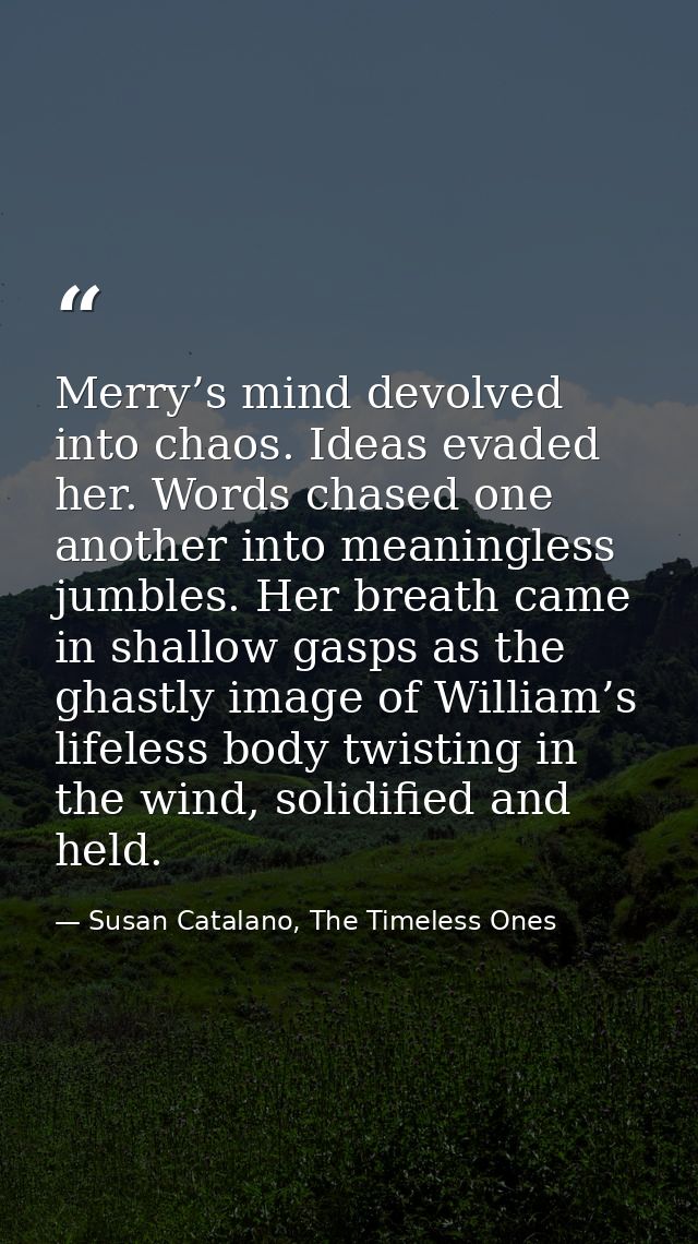 Merry’s mind devolved into chaos. Ideas evaded her. Words chased one another into meaningless jumbles. Her breath came i — Susan Catalano, The Timeless Ones