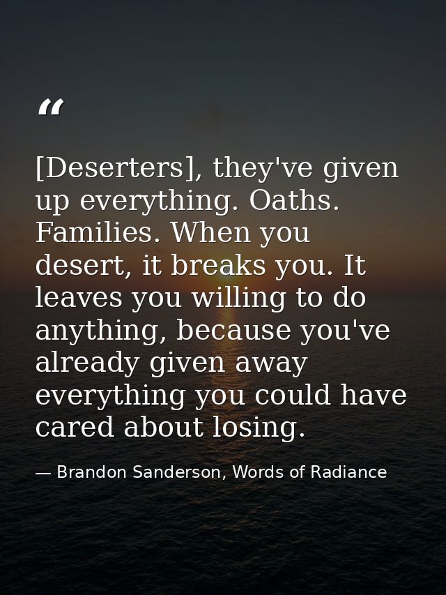 [Deserters], they've given up everything. Oaths. Families. When you desert, it breaks you. It leaves you willing to do a — Brandon Sanderson, Words of Radiance
