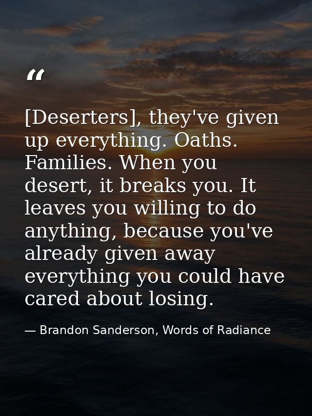 [Deserters], they've given up everything. Oaths. Families. When you desert, it breaks you. It leaves you willing to do a — Brandon Sanderson, Words of Radiance
