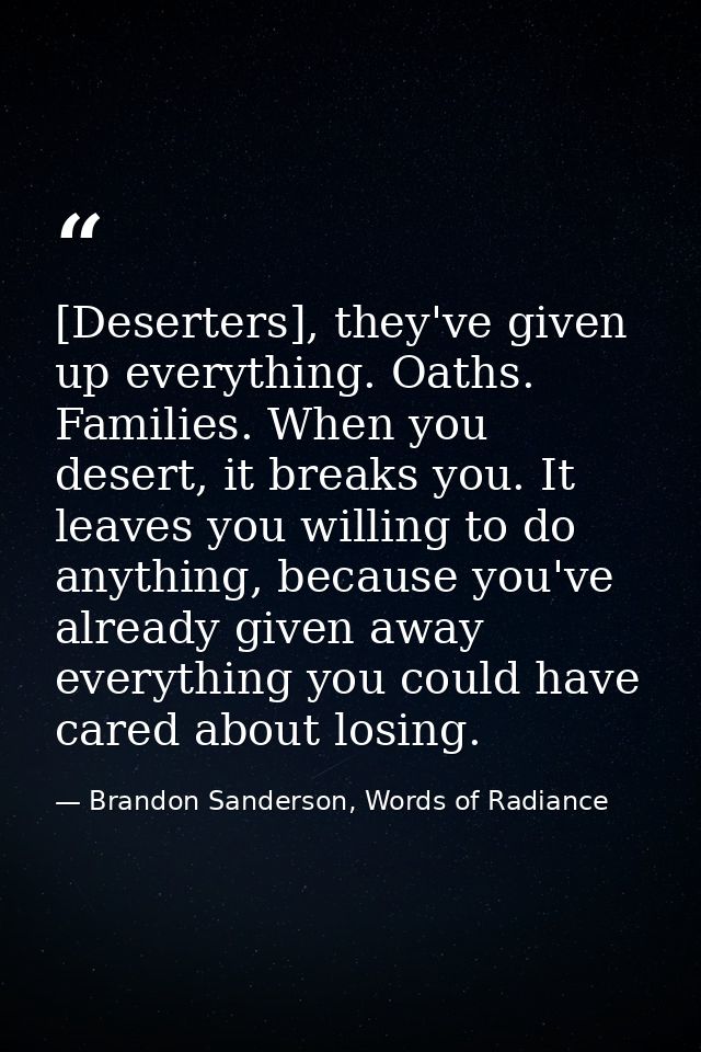 [Deserters], they've given up everything. Oaths. Families. When you desert, it breaks you. It leaves you willing to do a — Brandon Sanderson, Words of Radiance
