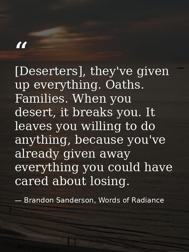 [Deserters], they've given up everything. Oaths. Families. When you desert, it breaks you. It leaves you willing to do a — Brandon Sanderson, Words of Radiance