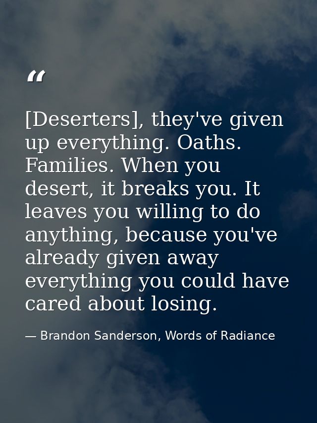 [Deserters], they've given up everything. Oaths. Families. When you desert, it breaks you. It leaves you willing to do a — Brandon Sanderson, Words of Radiance