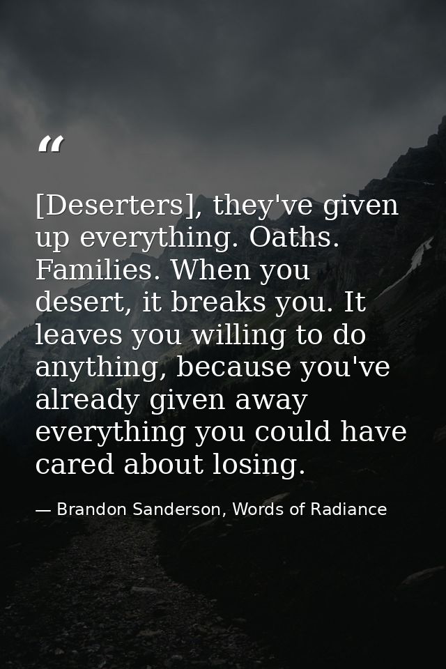 [Deserters], they've given up everything. Oaths. Families. When you desert, it breaks you. It leaves you willing to do a — Brandon Sanderson, Words of Radiance