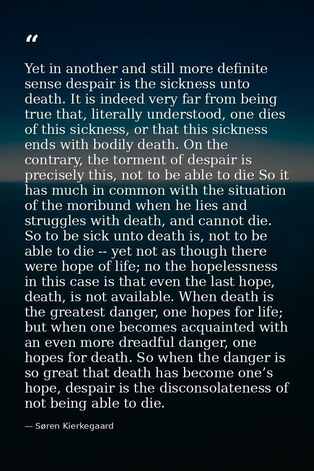 Yet in another and still more definite sense despair is the sickness unto death. It is indeed very far from being true t — Søren Kierkegaard