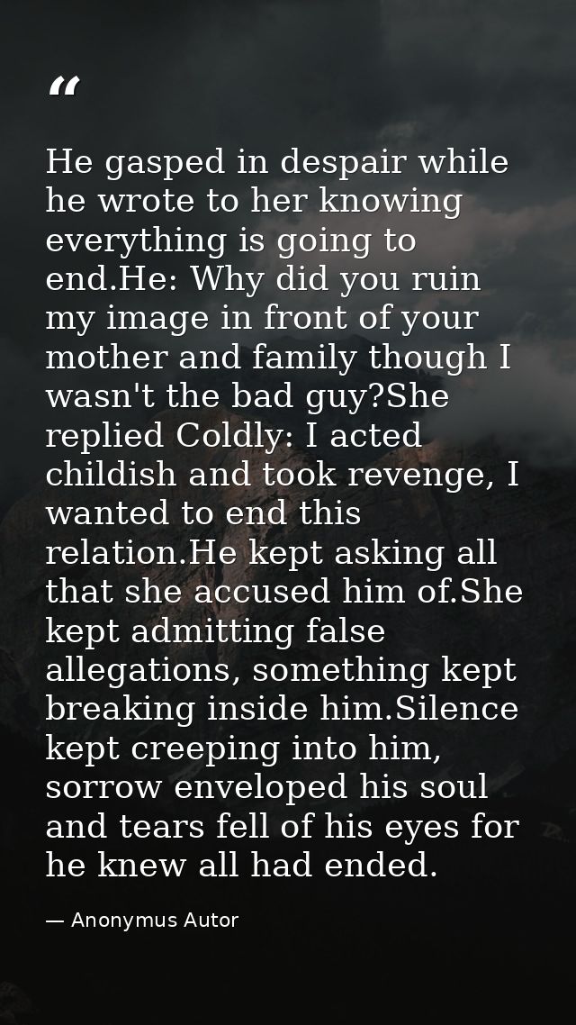 He gasped in despair while he wrote to her knowing everything is going to end.He: Why did you ruin my image in front of  — Anonymus Autor