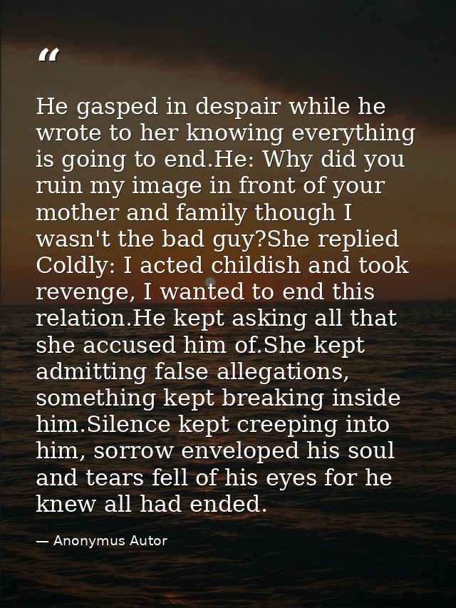He gasped in despair while he wrote to her knowing everything is going to end.He: Why did you ruin my image in front of  — Anonymus Autor
