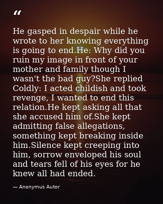 He gasped in despair while he wrote to her knowing everything is going to end.He: Why did you ruin my image in front of  — Anonymus Autor
